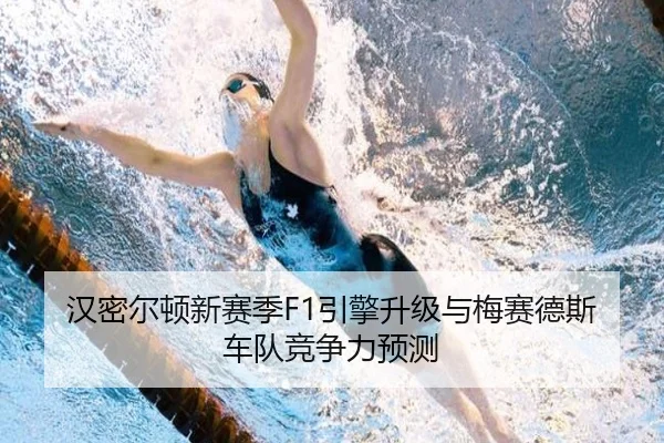 汉密尔顿新赛季F1引擎升级与梅赛德斯车队竞争力预测